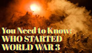 You Need to Know: Who Started World War 3